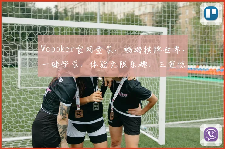 Wepoker官网登录,畅游棋牌世界,一键登录,体验无限乐趣,三重惊喜,等你来拿,