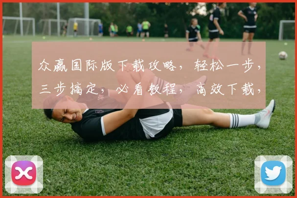 众赢国际版下载攻略，轻松一步，三步搞定，必看教程，高效下载，快速上手