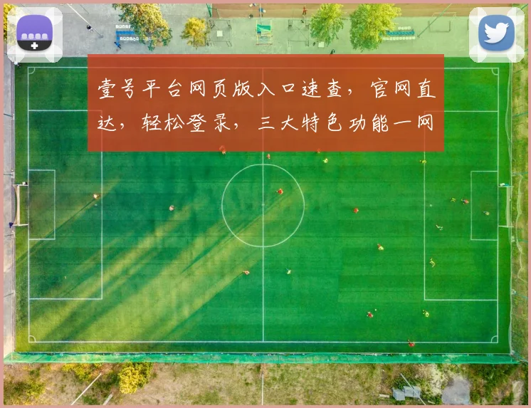 壹号平台网页版入口速查,官网直达,轻松登录,三大特色功能一网打尽,体验非凡