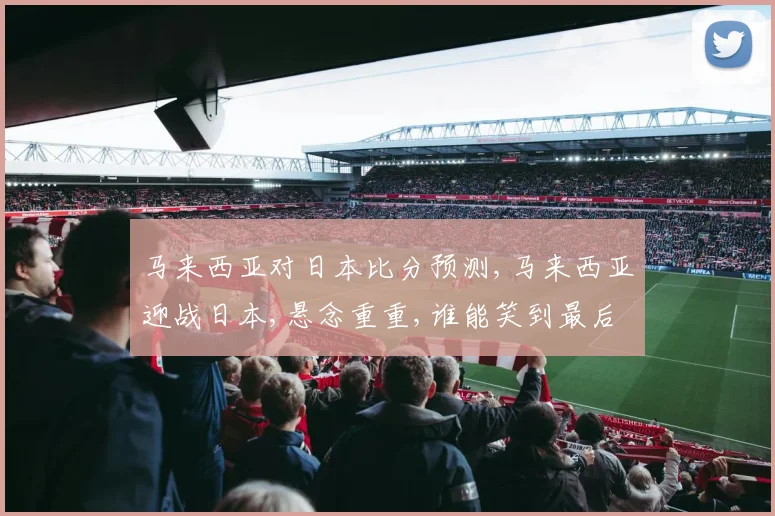 马来西亚对日本比分预测,马来西亚迎战日本,悬念重重,谁能笑到最后