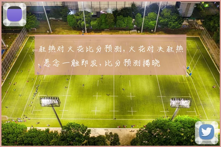 狂热对火花比分预测,火花对决狂热,悬念一触即发,比分预测揭晓